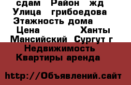 сдам › Район ­ жд › Улица ­ грибоедова › Этажность дома ­ 5 › Цена ­ 15 000 - Ханты-Мансийский, Сургут г. Недвижимость » Квартиры аренда   